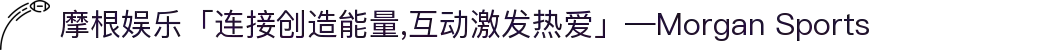 摩根娱乐「连接创造能量,互动激发热爱」—Morgan Sports